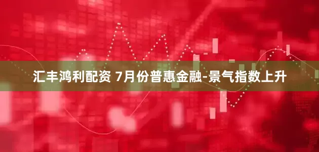 汇丰鸿利配资 7月份普惠金融-景气指数上升