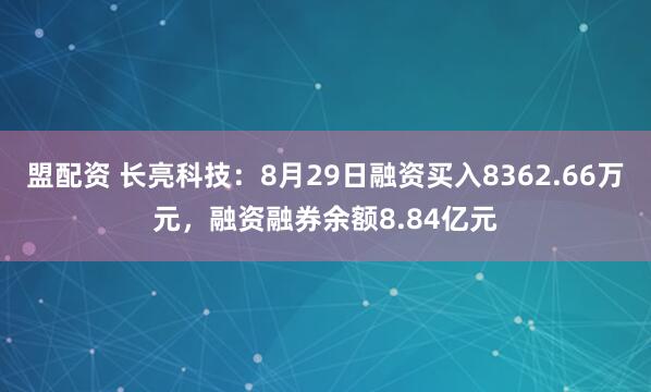 盟配资 长亮科技：8月29日融资买入8362.66万元，融资融券余额8.84亿元