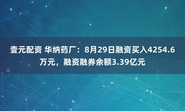 壹元配资 华纳药厂：8月29日融资买入4254.6万元，融资融券余额3.39亿元
