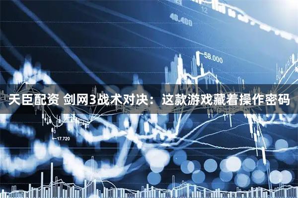 天臣配资 剑网3战术对决：这款游戏藏着操作密码