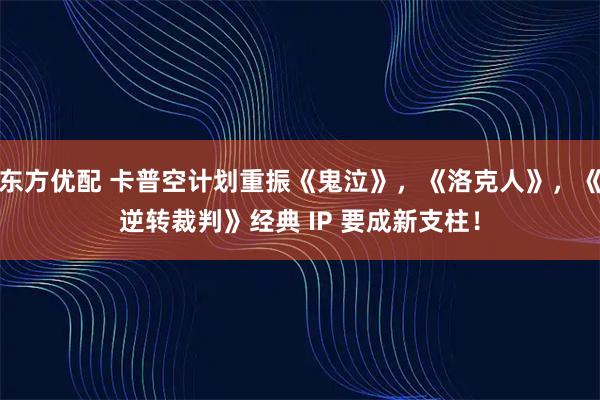 东方优配 卡普空计划重振《鬼泣》，《洛克人》，《逆转裁判》经典 IP 要成新支柱！