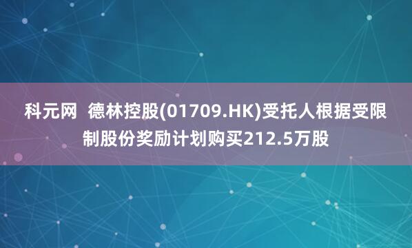 科元网 德林控股(01709.HK)受托人根据受限制股份奖励计划购买212.5万股