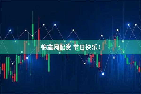 锦鑫网配资 节日快乐！