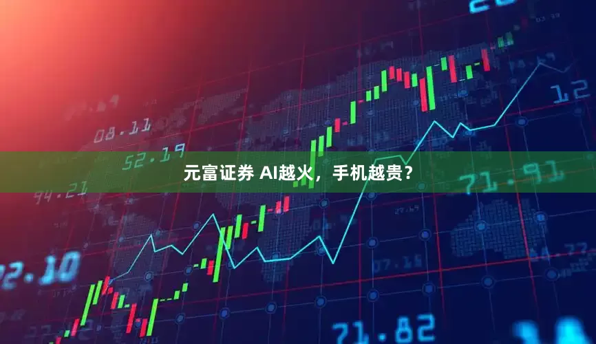 元富证券 AI越火，手机越贵？
