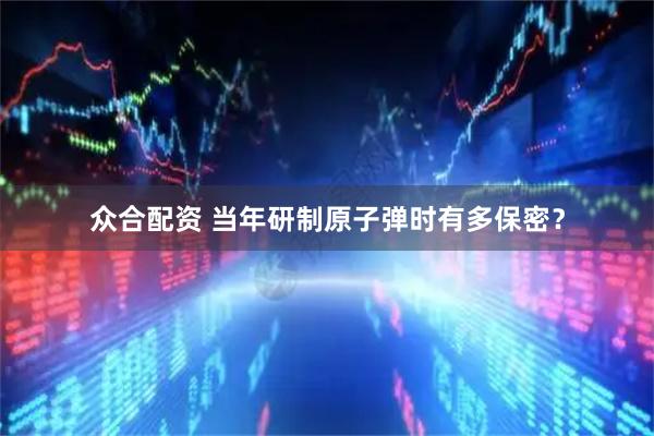 众合配资 当年研制原子弹时有多保密？